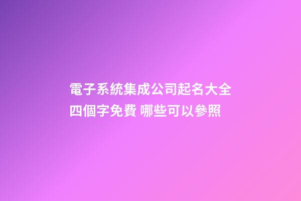 電子系統集成公司起名大全四個字免費 哪些可以參照-第1張-公司起名-玄機派